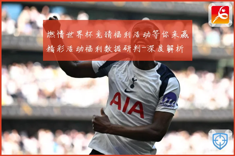 燃情世界杯竞猜福利活动等你来赢精彩活动福利数据研判-深度解析