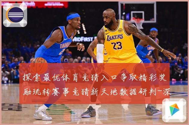 探索最优体育竞猜入口争取精彩奖励玩转赛事竞猜新天地数据研判-深度解析
