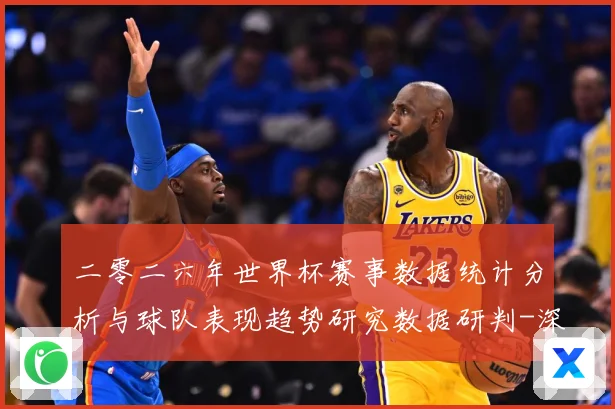 二零二六年世界杯赛事数据统计分析与球队表现趋势研究数据研判-深度解析