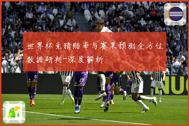 世界杯竞猜赔率与赛果预测全方位数据研判-深度解析