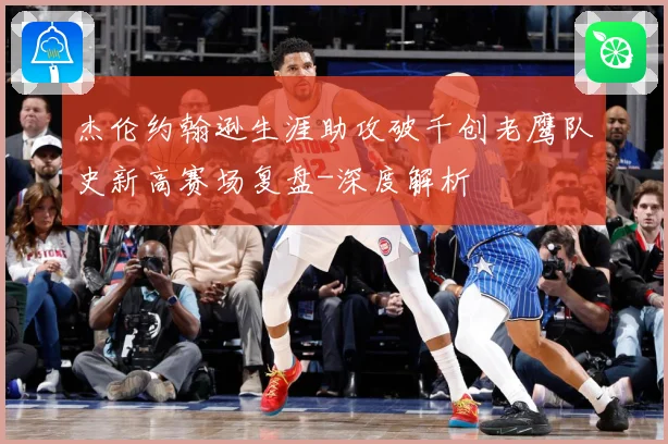 杰伦约翰逊生涯助攻破千创老鹰队史新高赛场复盘-深度解析