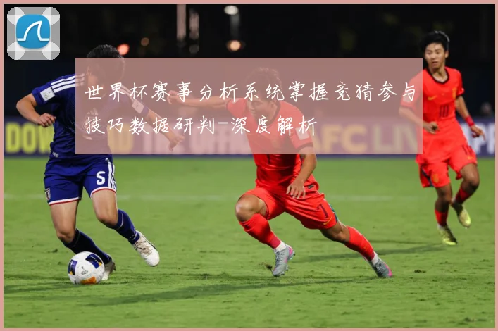 世界杯赛事分析系统掌握竞猜参与技巧数据研判-深度解析