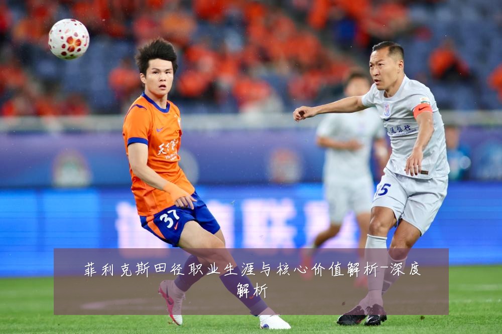菲利克斯田径职业生涯与核心价值解析-深度解析