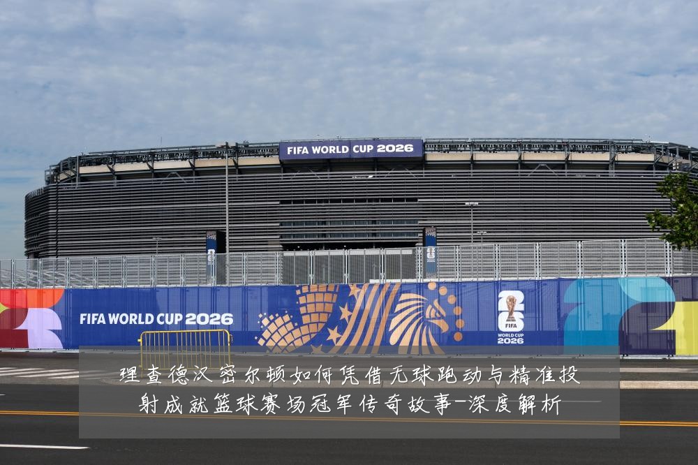 理查德汉密尔顿如何凭借无球跑动与精准投射成就篮球赛场冠军传奇故事-深度解析