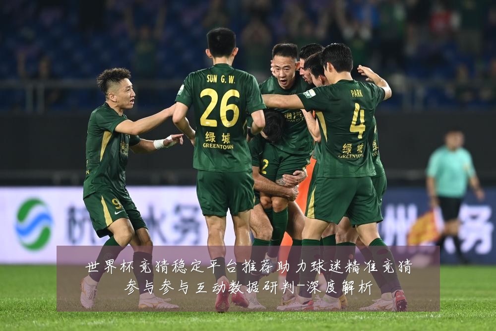 世界杯竞猜稳定平台推荐助力球迷精准竞猜参与参与互动数据研判-深度解析