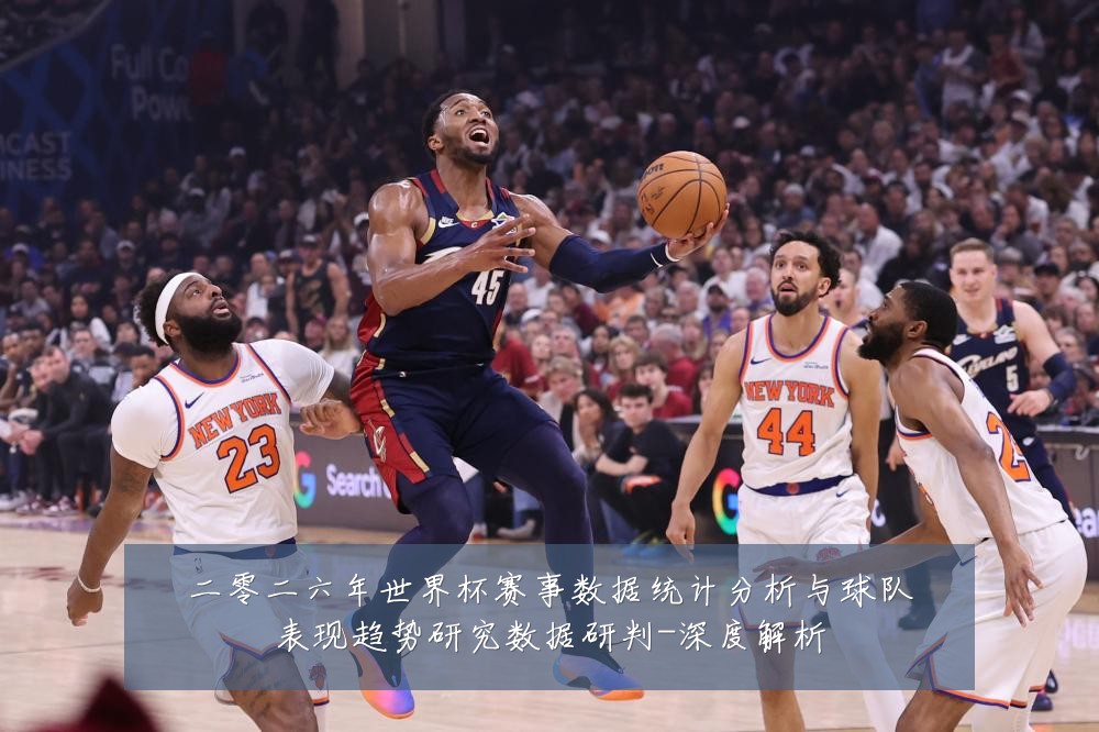 二零二六年世界杯赛事数据统计分析与球队表现趋势研究数据研判-深度解析