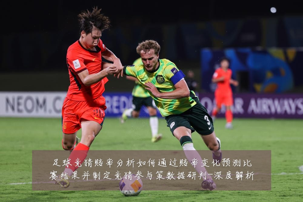 足球竞猜赔率分析如何通过赔率变化预测比赛结果并制定竞猜参与策数据研判-深度解析