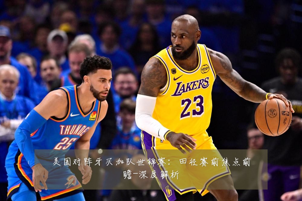 美国对阵牙买加队世锦赛:田径赛前焦点前瞻-深度解析