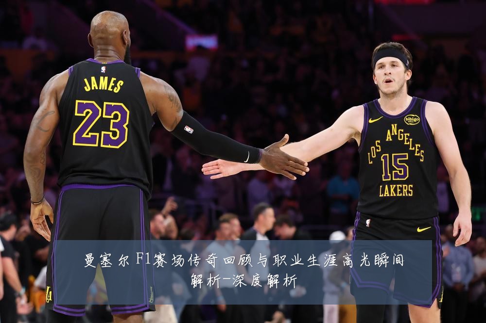 曼塞尔 F1赛场传奇回顾与职业生涯高光瞬间解析-深度解析
