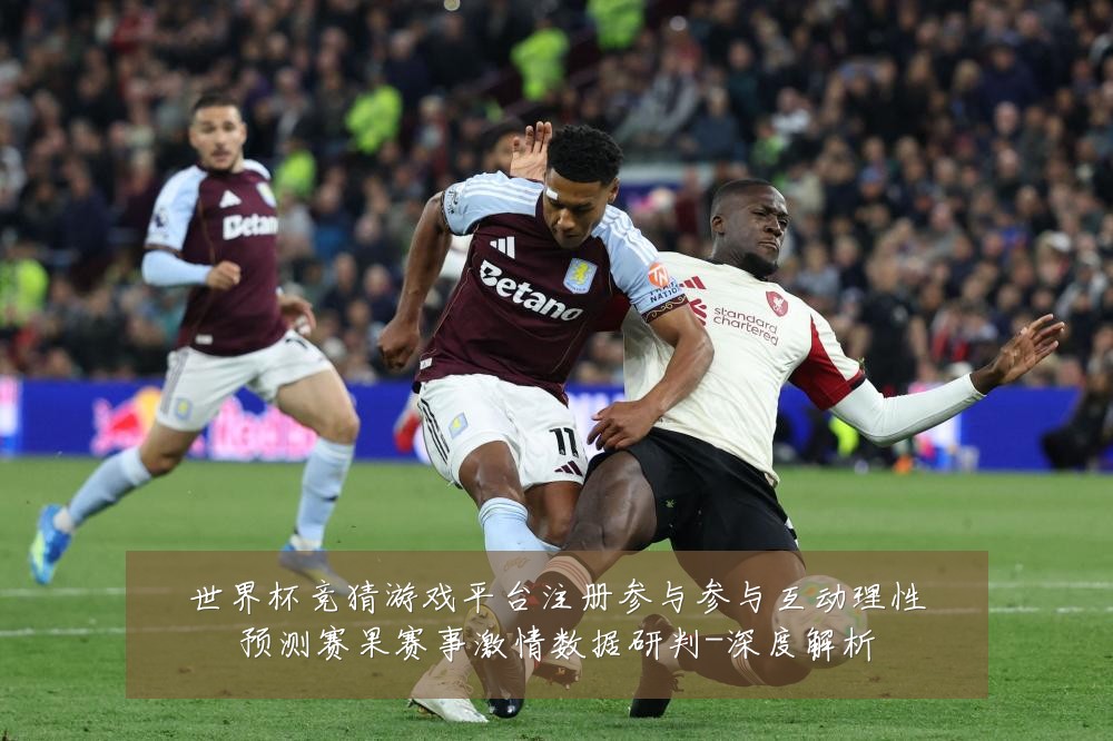世界杯竞猜游戏平台注册参与参与互动理性预测赛果赛事激情数据研判-深度解析